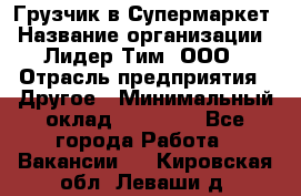 Грузчик в Супермаркет › Название организации ­ Лидер Тим, ООО › Отрасль предприятия ­ Другое › Минимальный оклад ­ 19 000 - Все города Работа » Вакансии   . Кировская обл.,Леваши д.